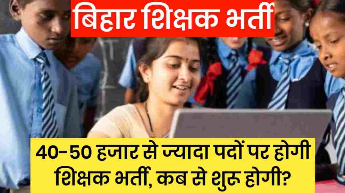 बिहार शिक्षक भर्ती: 40,000 से ज्यादा बिहार शिक्षक पदों पर बम्पर भर्ती