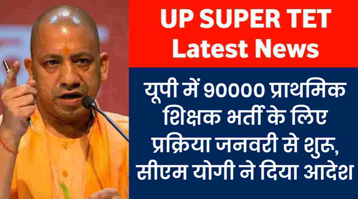 UP SUPERTET Vacancy 2023-2024: यूपी प्राथमिक शिक्षक भर्ती के 90000 पदों पर जनवरी से भर्ती शुरू, सरकार का आदेश