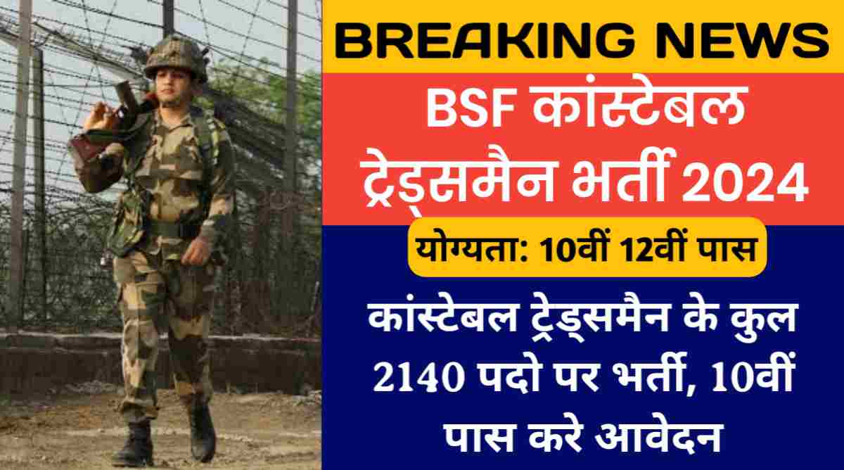 BSF कांस्टेबल ट्रेड्समैन भर्ती 2024: कांस्टेबल ट्रेड्समैन के कुल 2140 पदो पर भर्ती, 10वीं पास करे आवेदन