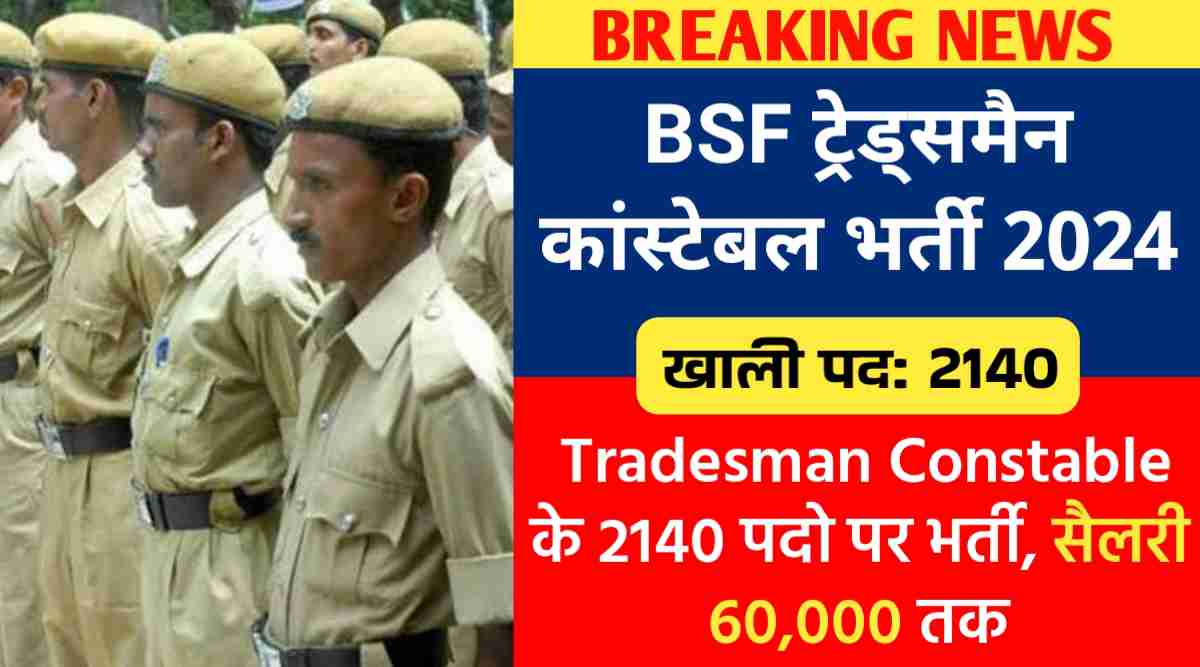 BSF ट्रेड्समैन कांस्टेबल भर्ती 2024 : Tradesman Constable के 2140 पदो पर भर्ती, सैलरी 60,000 तक