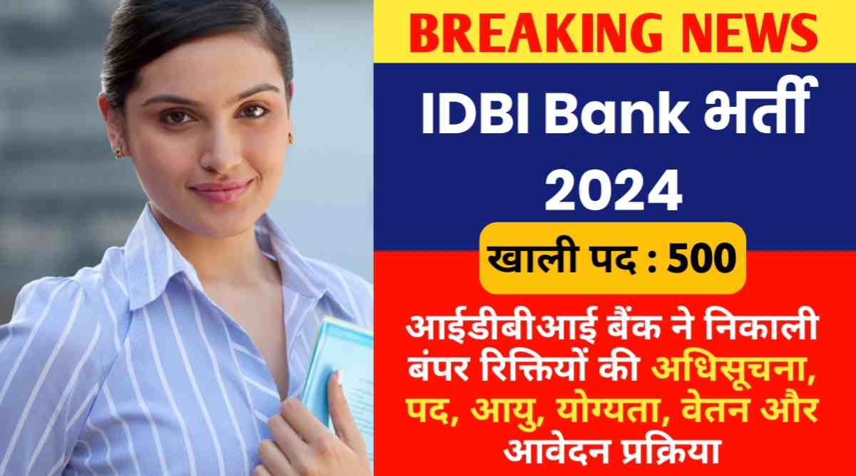 IDBI Bank भर्ती 2024: आईडीबीआई बैंक ने निकाली बंपर रिक्तियों की अधिसूचना, पद, आयु, योग्यता, वेतन और आवेदन प्रक्रिया