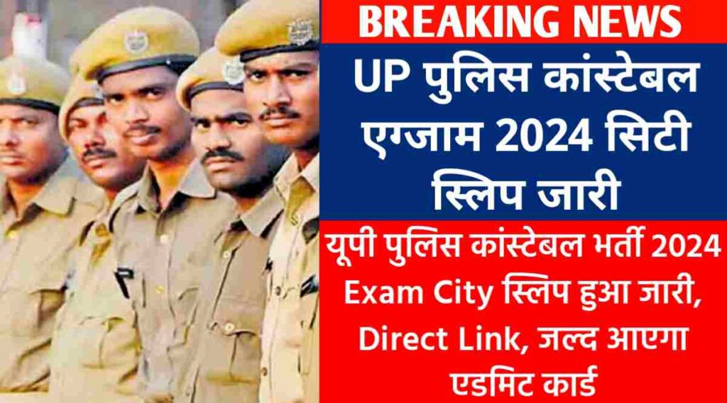 यूपी पुलिस कांस्टेबल भर्ती 2024 : UP Police Constable Exam City Slip हुआ जारी, Direct Link, जल्द आएगा एडमिट कार्ड