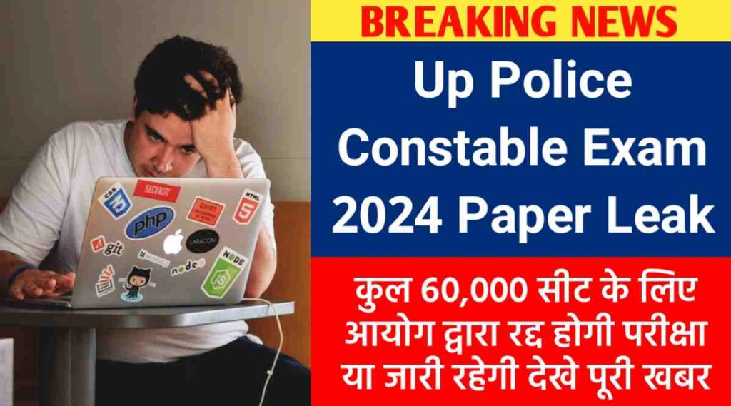 Up Police Constable Exam 2024 Paper Leak : आयोग द्वारा रद्द होगी परीक्षा या जारी रहेगी देखे पूरी खबर