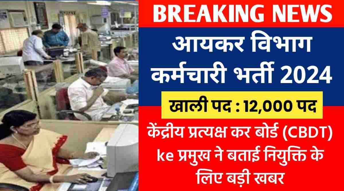 आयकर विभाग कर्मचारी भर्ती 2024 : केंद्रीय प्रत्यक्ष कर बोर्ड (CBDT) में 12,000 पद खाली, नियुक्ति के लिए बड़ी खबर