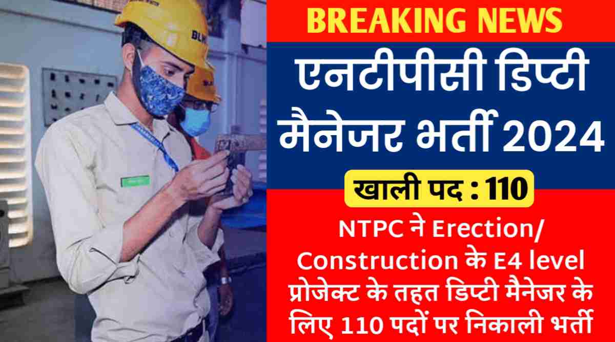 एनटीपीसी डिप्टी मैनेजर भर्ती 2024 : NTPC ने Erection/Construction के E4 level प्रोजेक्ट के तहत डिप्टी मैनेजर के लिए 110 पदों पर निकाली भर्ती