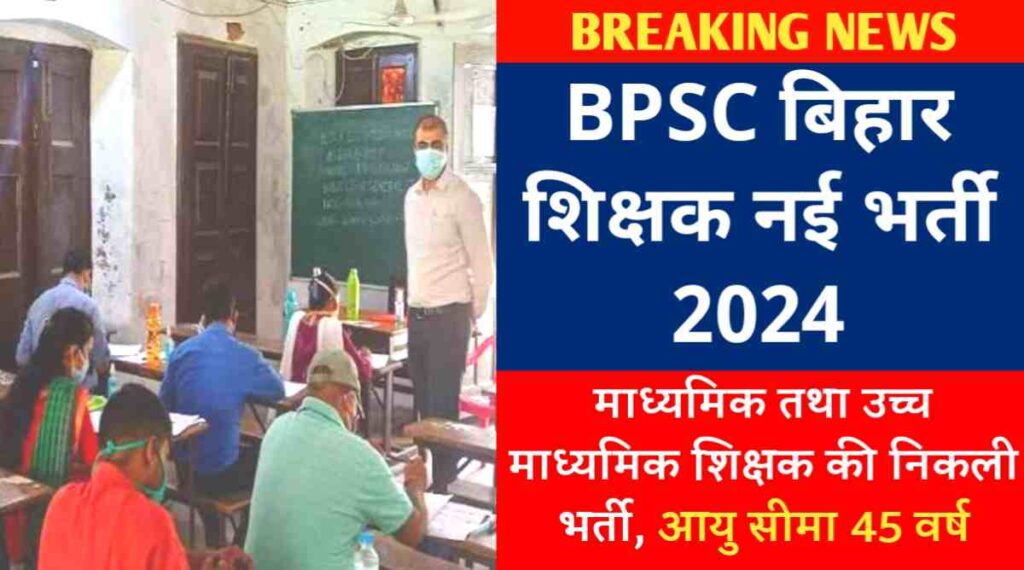 BPSC बिहार शिक्षक भर्ती 2024 : माध्यमिक तथा उच्च माध्यमिक शिक्षक की निकली भर्ती, आयु सीमा 45 वर्ष