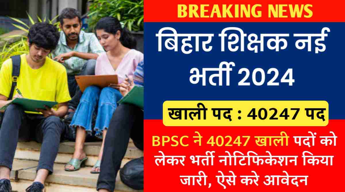 बिहार शिक्षक नई भर्ती 2024 : बिहार लोक सेवा आयोग (BPSC) ने 40247 खाली पदों को लेकर भर्ती नोटिफिकेशन किया जारी, ऐसे करे आवेदन